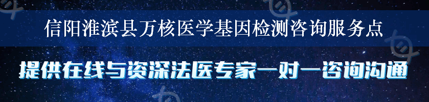 信阳淮滨县万核医学基因检测咨询服务点